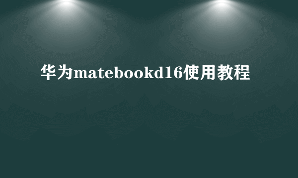 华为matebookd16使用教程