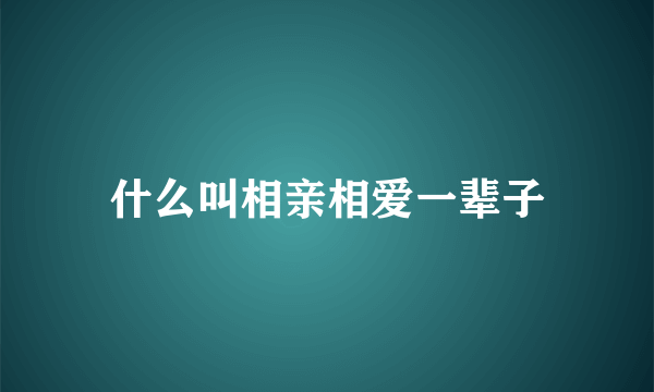 什么叫相亲相爱一辈子