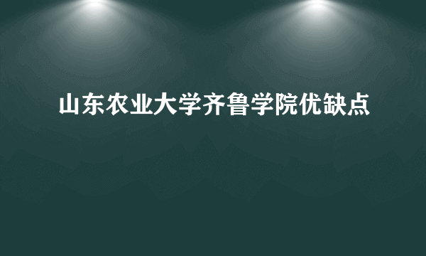 山东农业大学齐鲁学院优缺点