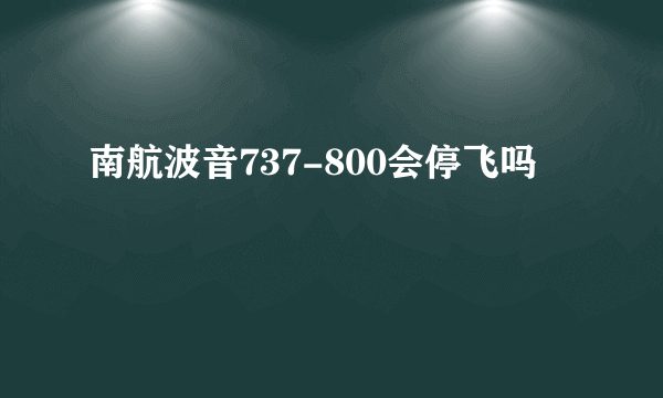 南航波音737-800会停飞吗