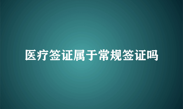 医疗签证属于常规签证吗