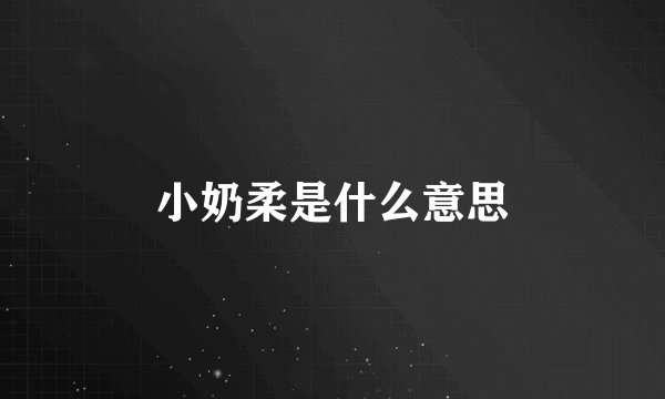 小奶柔是什么意思