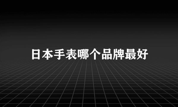 日本手表哪个品牌最好