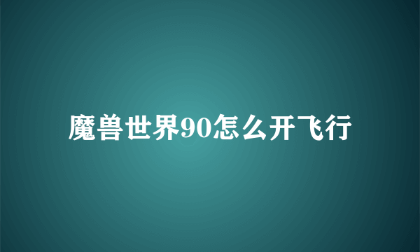 魔兽世界90怎么开飞行