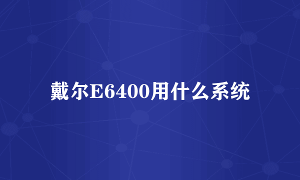 戴尔E6400用什么系统