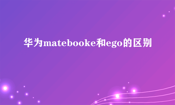 华为matebooke和ego的区别