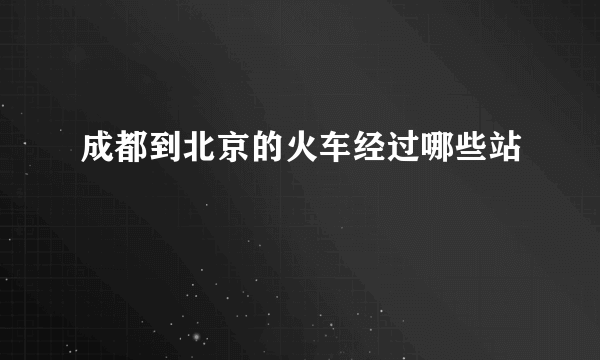 成都到北京的火车经过哪些站