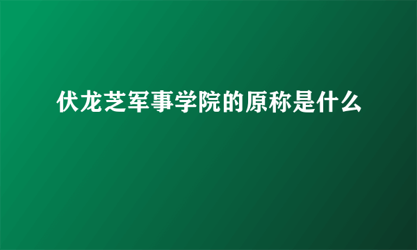 伏龙芝军事学院的原称是什么