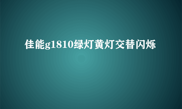 佳能g1810绿灯黄灯交替闪烁