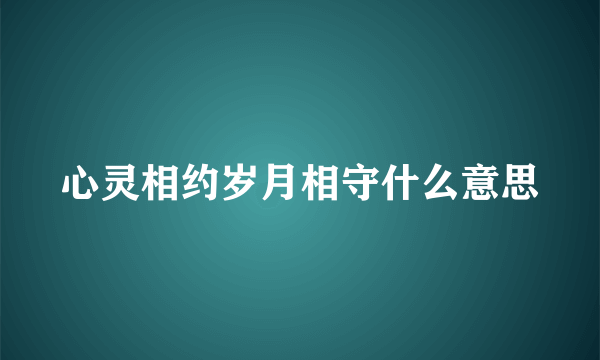 心灵相约岁月相守什么意思