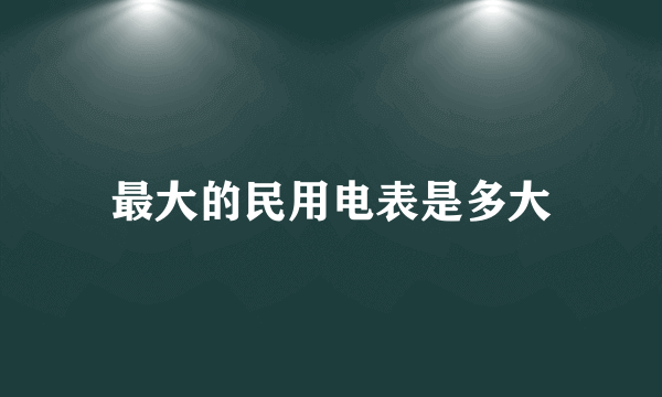 最大的民用电表是多大