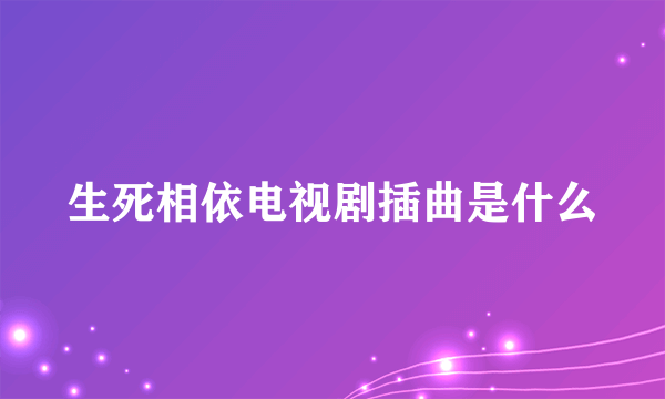 生死相依电视剧插曲是什么