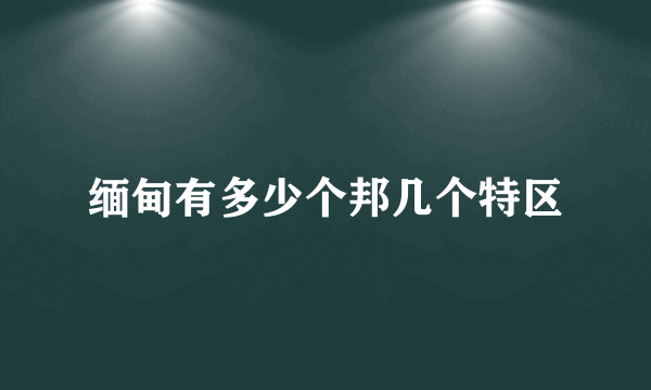 缅甸有多少个邦几个特区