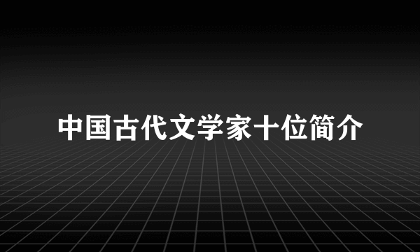 中国古代文学家十位简介