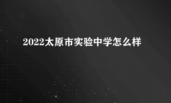 2022太原市实验中学怎么样