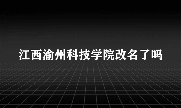 江西渝州科技学院改名了吗