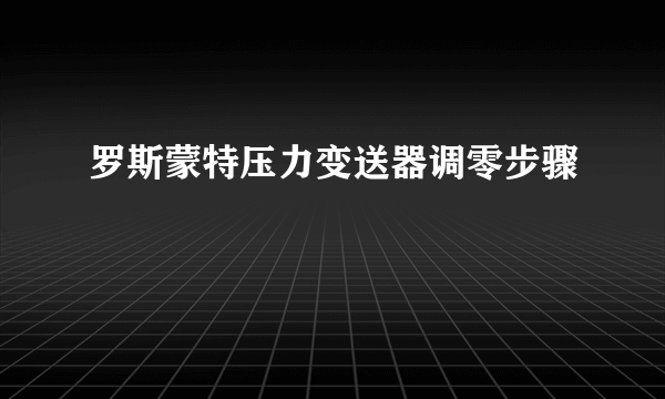 罗斯蒙特压力变送器调零步骤