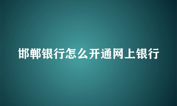 邯郸银行怎么开通网上银行