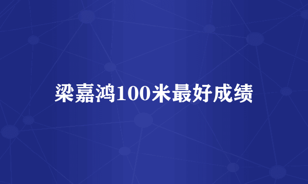 梁嘉鸿100米最好成绩