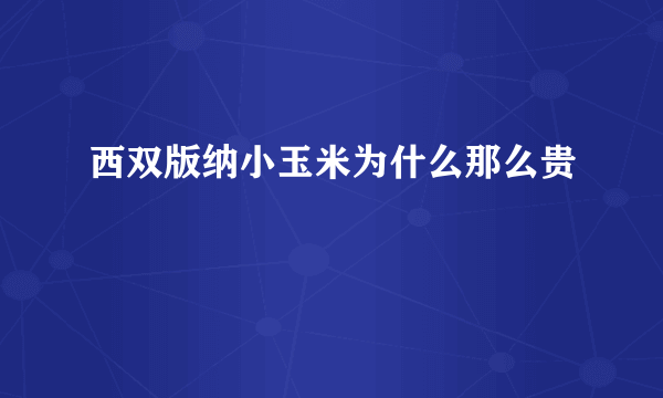 西双版纳小玉米为什么那么贵