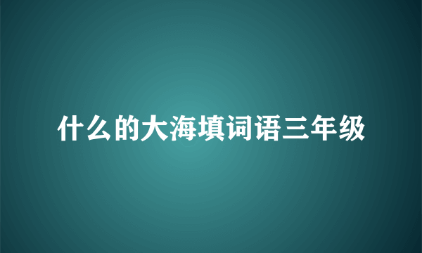 什么的大海填词语三年级