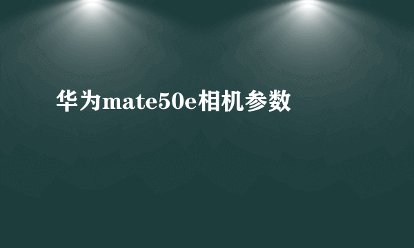 华为mate50e相机参数