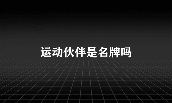 运动伙伴是名牌吗