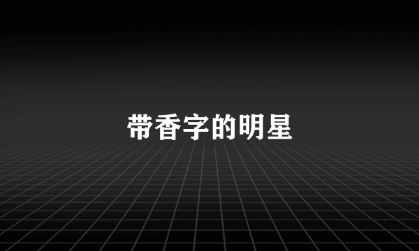 带香字的明星