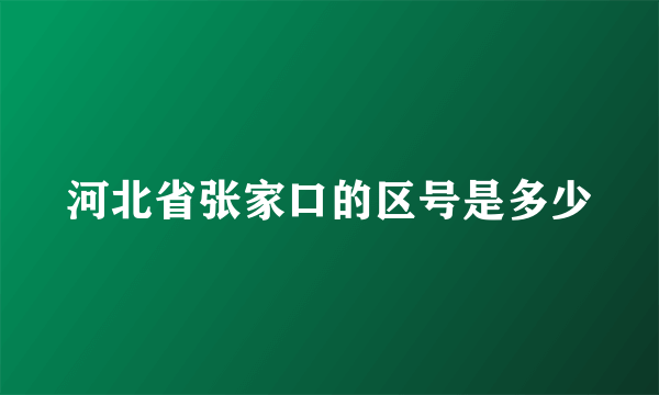 河北省张家口的区号是多少