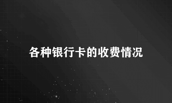 各种银行卡的收费情况