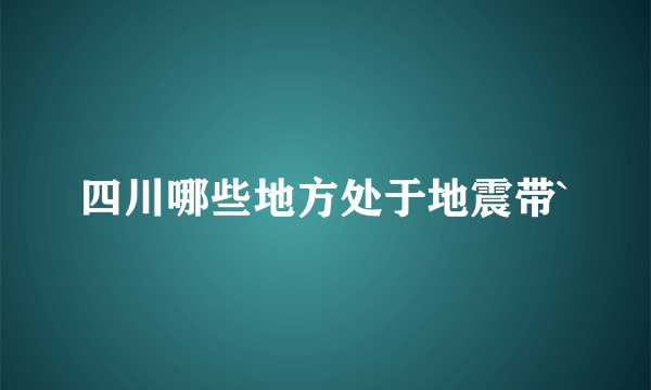 四川哪些地方处于地震带`