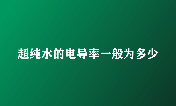 超纯水的电导率一般为多少