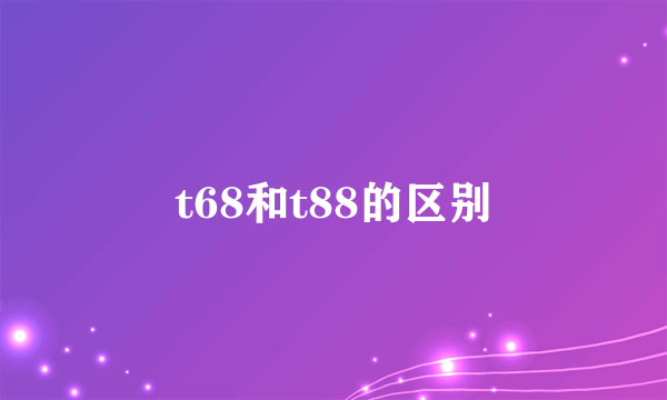 t68和t88的区别