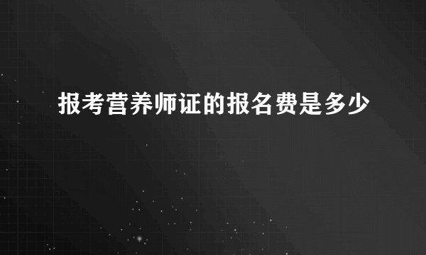 报考营养师证的报名费是多少