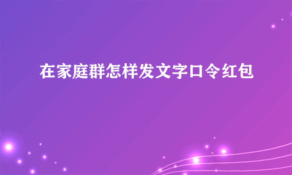 在家庭群怎样发文字口令红包