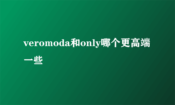 veromoda和only哪个更高端一些