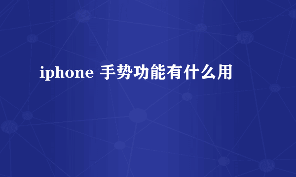 iphone 手势功能有什么用