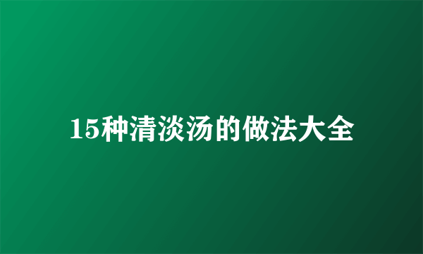 15种清淡汤的做法大全