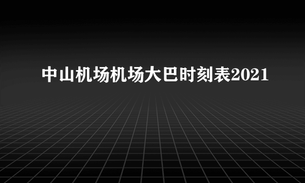 中山机场机场大巴时刻表2021