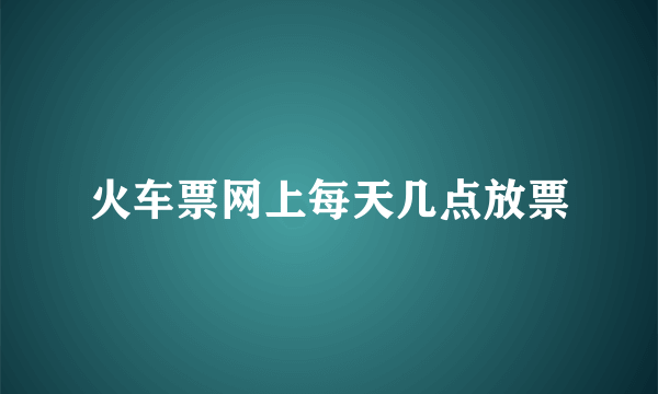 火车票网上每天几点放票