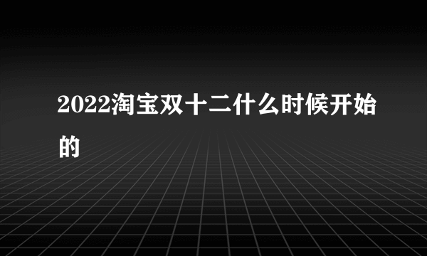 2022淘宝双十二什么时候开始的