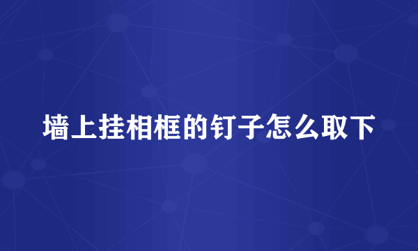 墙上挂相框的钉子怎么取下