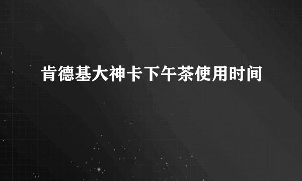 肯德基大神卡下午茶使用时间