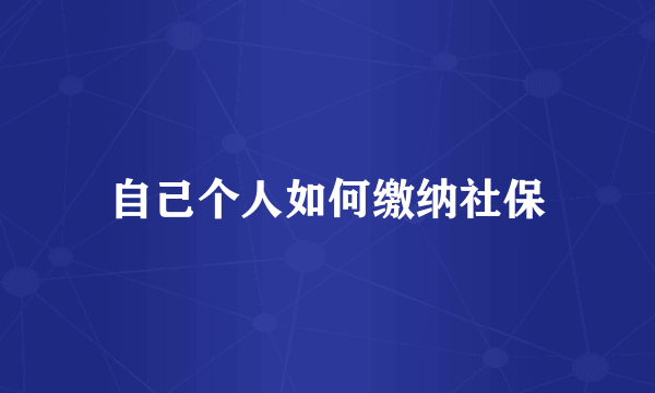 自己个人如何缴纳社保