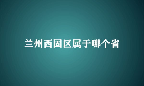 兰州西固区属于哪个省