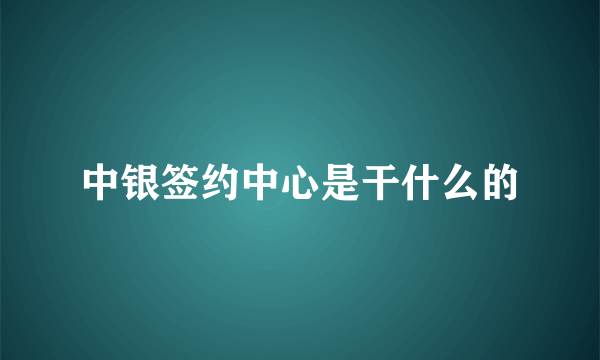 中银签约中心是干什么的