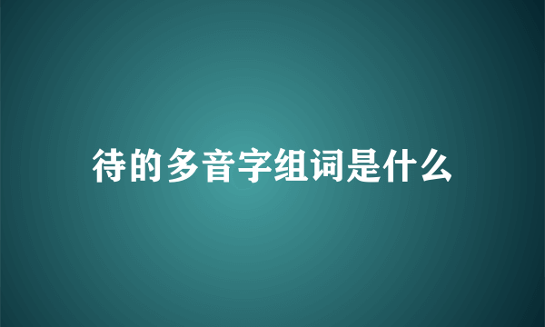 待的多音字组词是什么