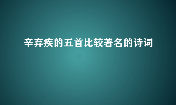 辛弃疾的五首比较著名的诗词