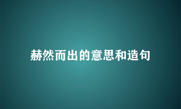 赫然而出的意思和造句