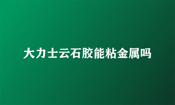 大力士云石胶能粘金属吗